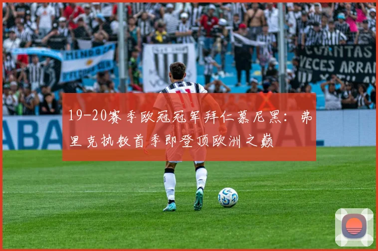 19-20赛季欧冠冠军拜仁慕尼黑：弗里克执教首季即登顶欧洲之巅