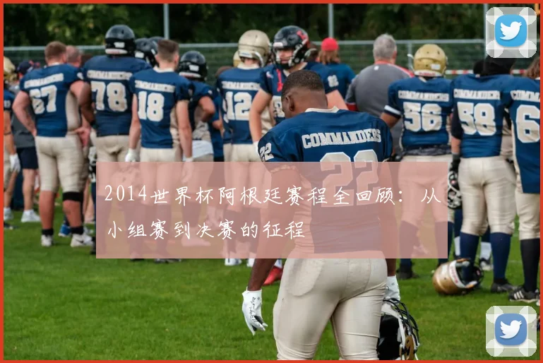 2014世界杯阿根廷赛程全回顾：从小组赛到决赛的征程