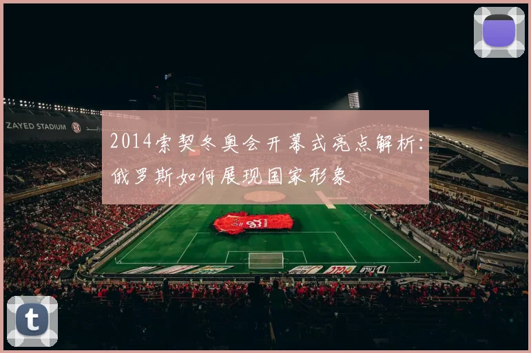 2014索契冬奥会开幕式亮点解析：俄罗斯如何展现国家形象