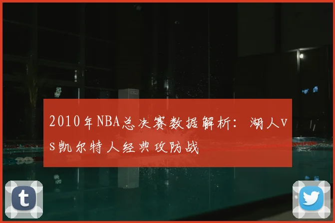 2010年NBA总决赛数据解析：湖人vs凯尔特人经典攻防战
