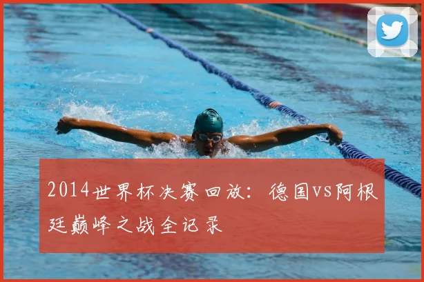 2014世界杯决赛回放：德国vs阿根廷巅峰之战全记录