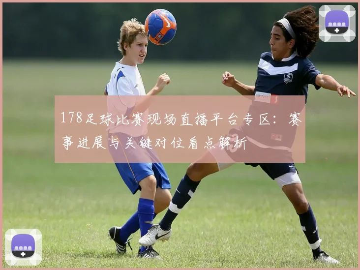 178足球比赛现场直播平台专区：赛事进展与关键对位看点解析