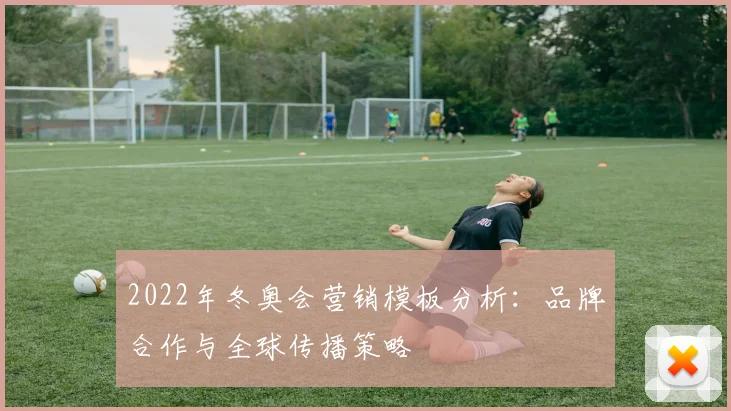 2022年冬奥会营销模板分析：品牌合作与全球传播策略