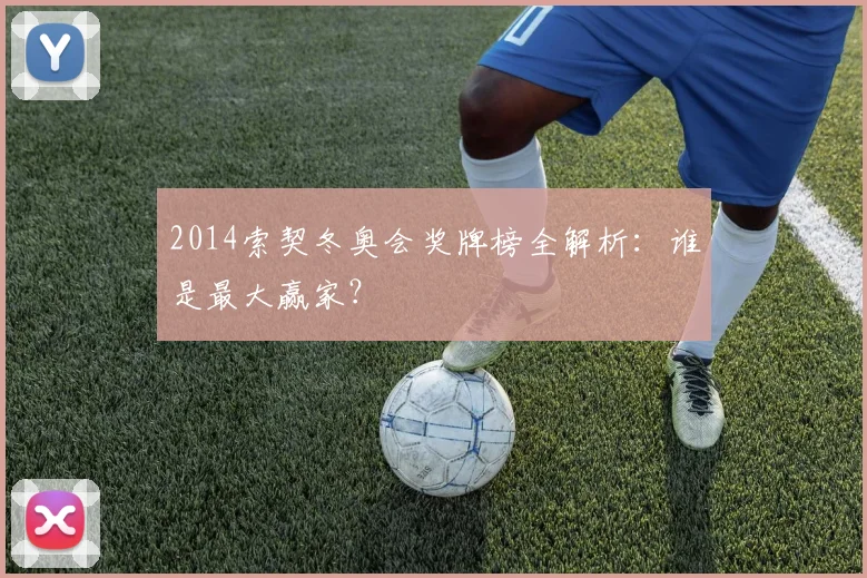 2014索契冬奥会奖牌榜全解析：谁是最大赢家？