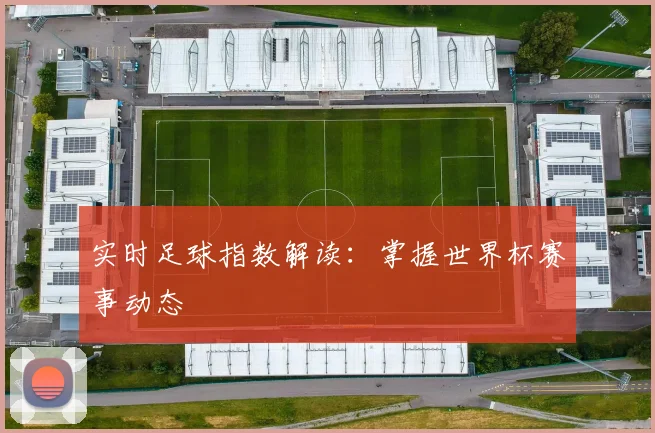 实时足球指数解读:掌握世界杯赛事动态