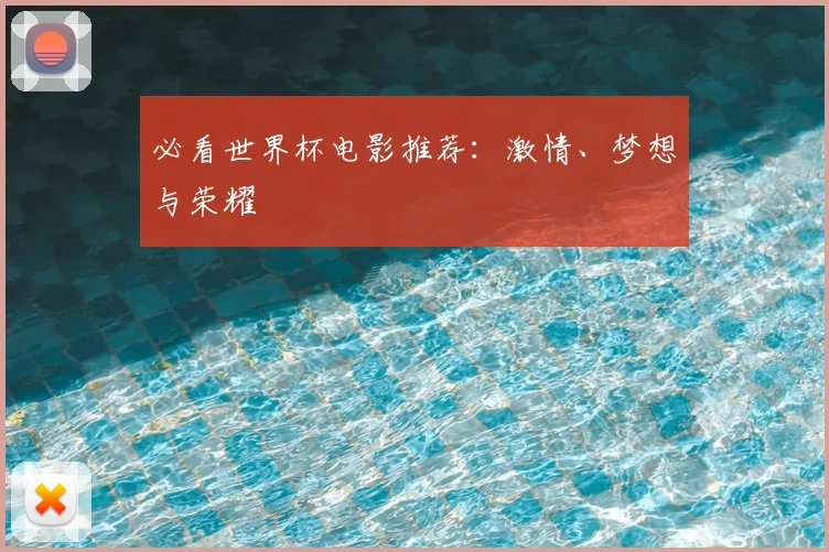 必看世界杯电影推荐:激情、梦想与荣耀
