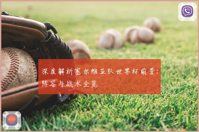 深度解析塞尔维亚队世界杯前景：阵容与战术全览