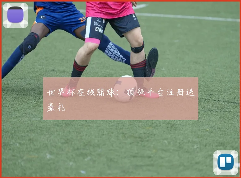 世界杯在线赌球:顶级平台注册送豪礼