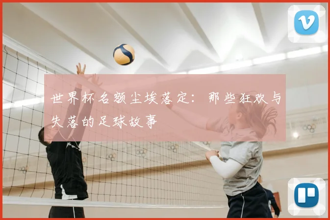 世界杯名额尘埃落定：那些狂欢与失落的足球故事