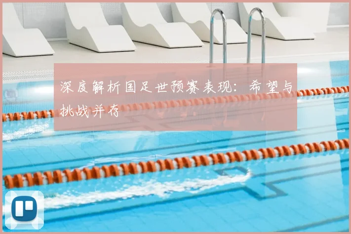 深度解析国足世预赛表现：希望与挑战并存