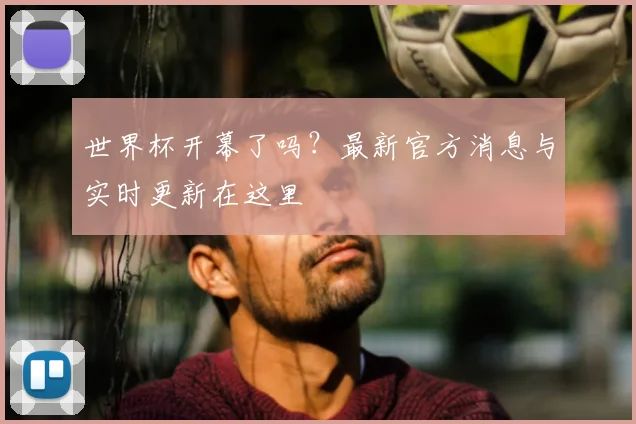 世界杯开幕了吗?最新官方消息与实时更新在这里