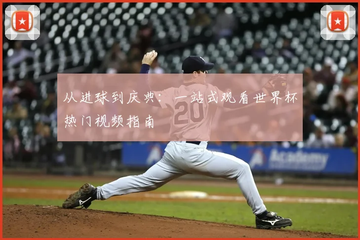 从进球到庆典:一站式观看世界杯热门视频指南