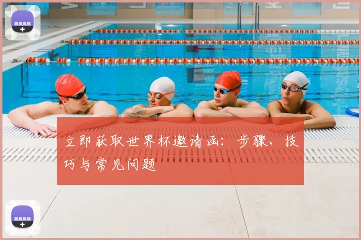 立即获取世界杯邀请函:步骤、技巧与常见问题