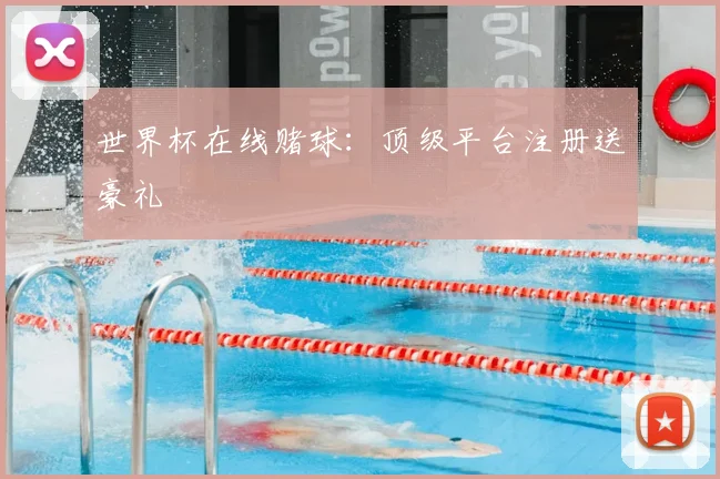 世界杯在线赌球:顶级平台注册送豪礼