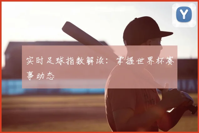 实时足球指数解读：掌握世界杯赛事动态