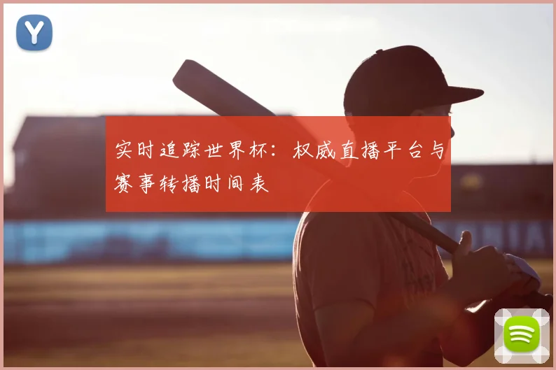 实时追踪世界杯:权威直播平台与赛事转播时间表