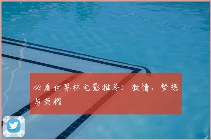 必看世界杯电影推荐:激情、梦想与荣耀